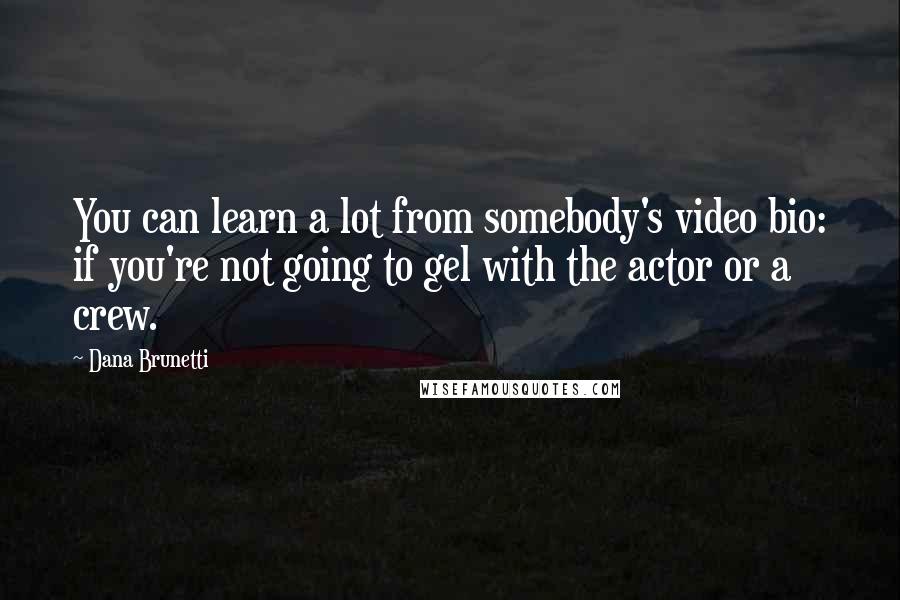 Dana Brunetti Quotes: You can learn a lot from somebody's video bio: if you're not going to gel with the actor or a crew.