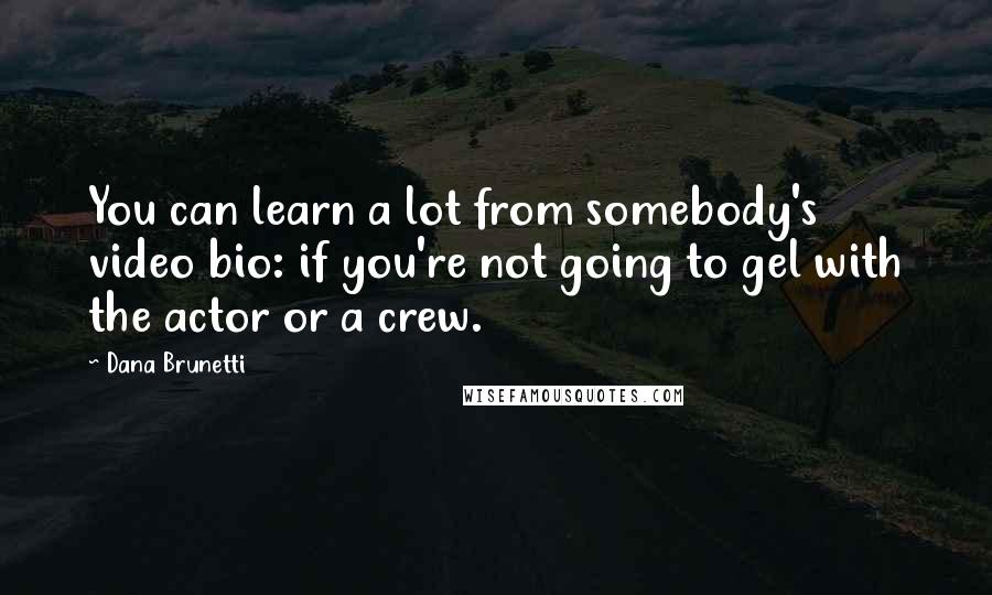 Dana Brunetti Quotes: You can learn a lot from somebody's video bio: if you're not going to gel with the actor or a crew.
