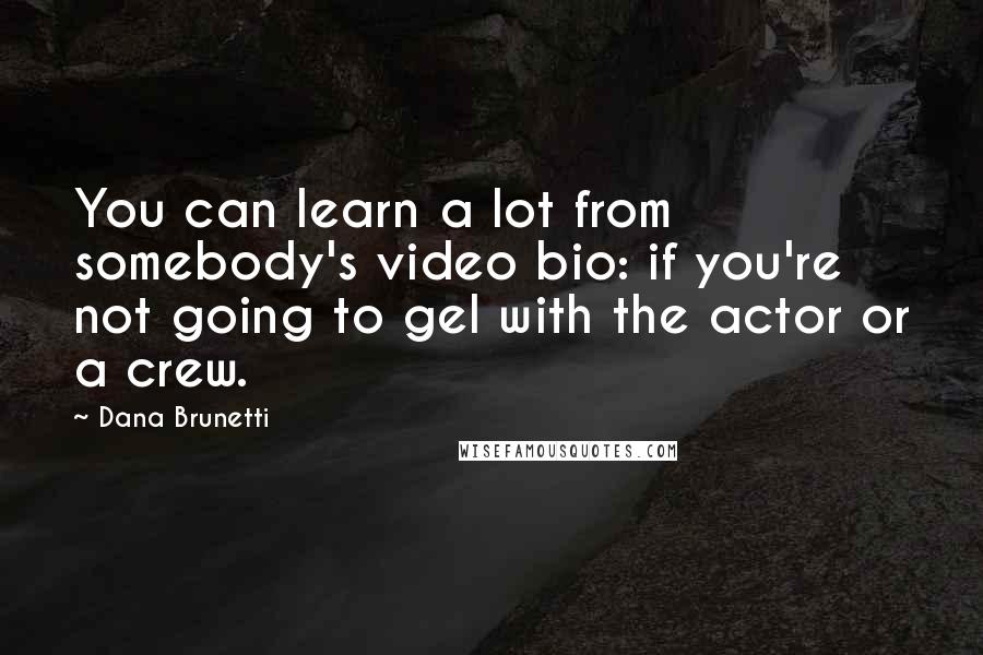 Dana Brunetti Quotes: You can learn a lot from somebody's video bio: if you're not going to gel with the actor or a crew.