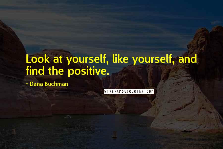 Dana Buchman Quotes: Look at yourself, like yourself, and find the positive.