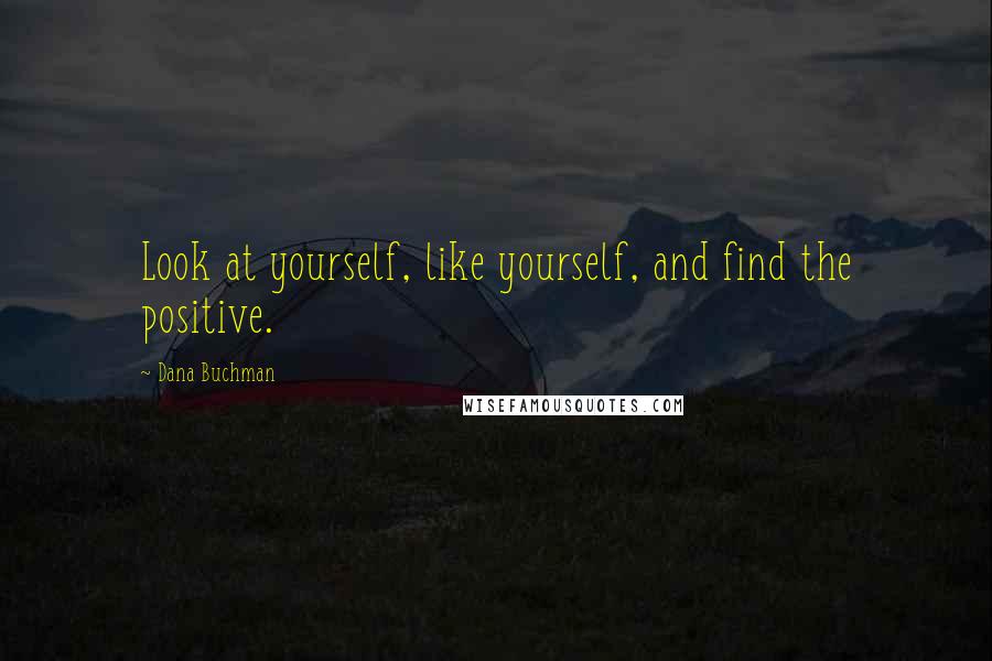 Dana Buchman Quotes: Look at yourself, like yourself, and find the positive.