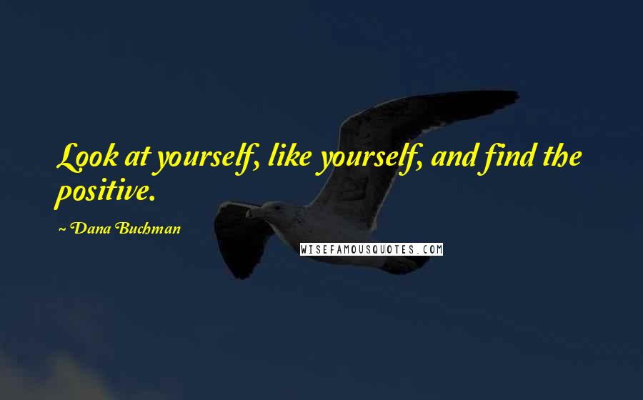 Dana Buchman Quotes: Look at yourself, like yourself, and find the positive.