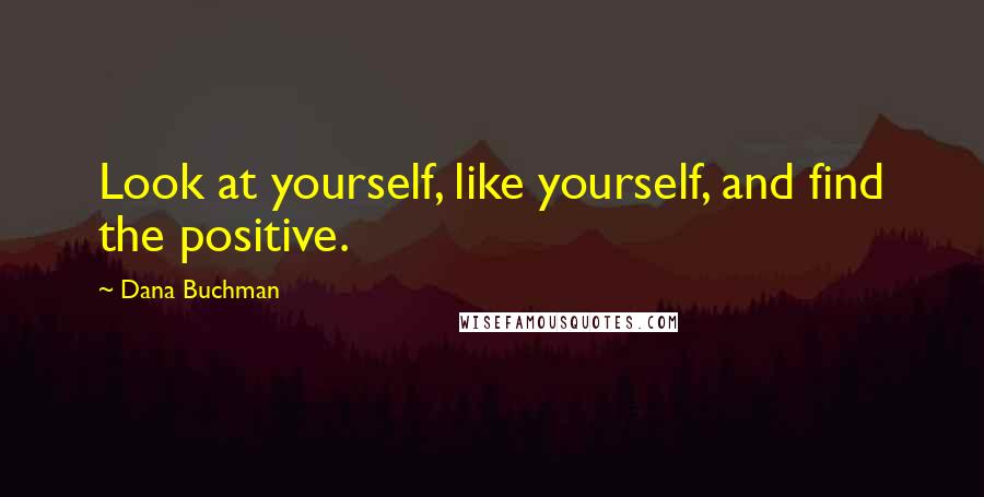 Dana Buchman Quotes: Look at yourself, like yourself, and find the positive.