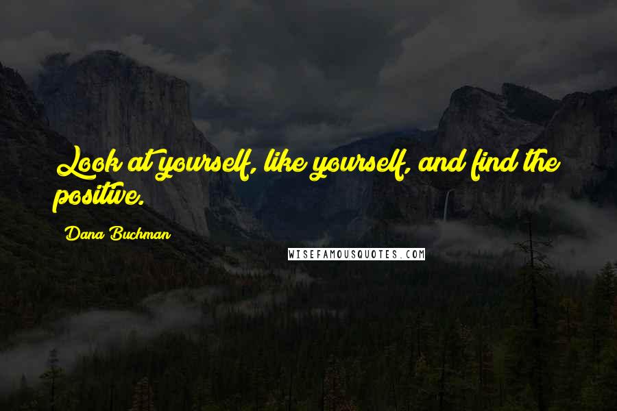 Dana Buchman Quotes: Look at yourself, like yourself, and find the positive.
