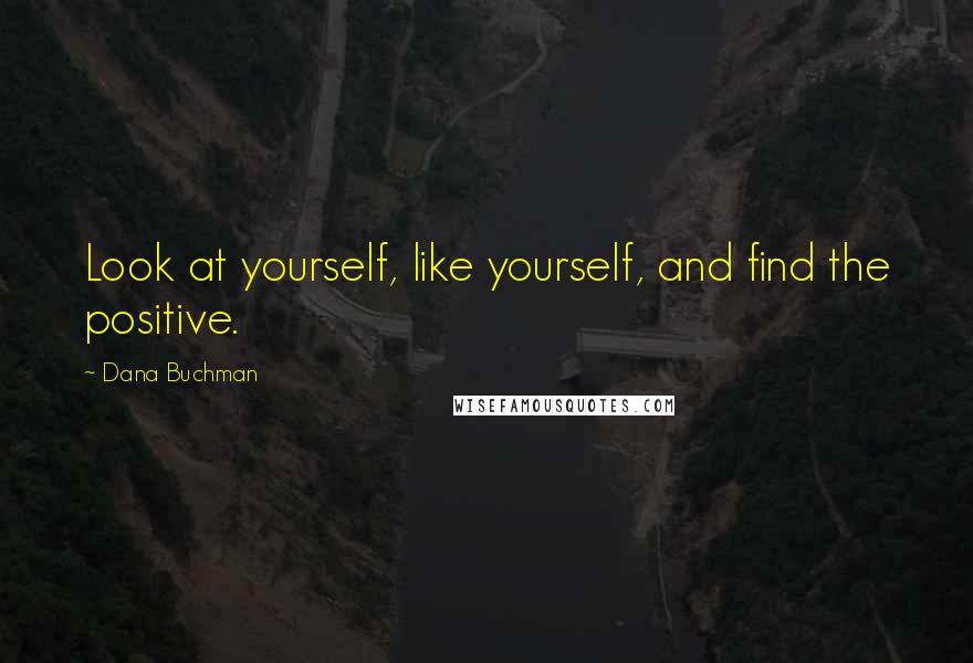 Dana Buchman Quotes: Look at yourself, like yourself, and find the positive.