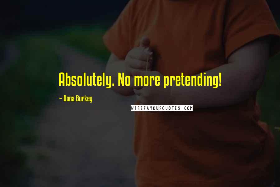 Dana Burkey Quotes: Absolutely. No more pretending!