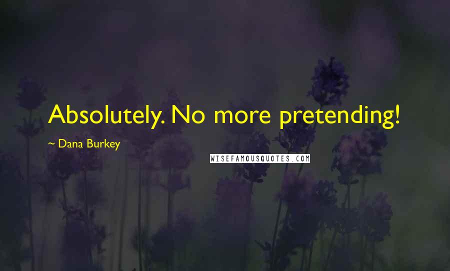 Dana Burkey Quotes: Absolutely. No more pretending!