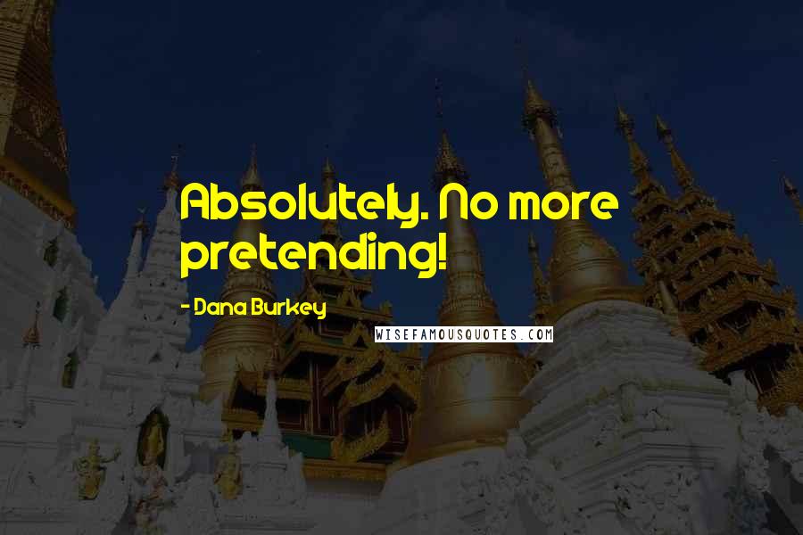 Dana Burkey Quotes: Absolutely. No more pretending!