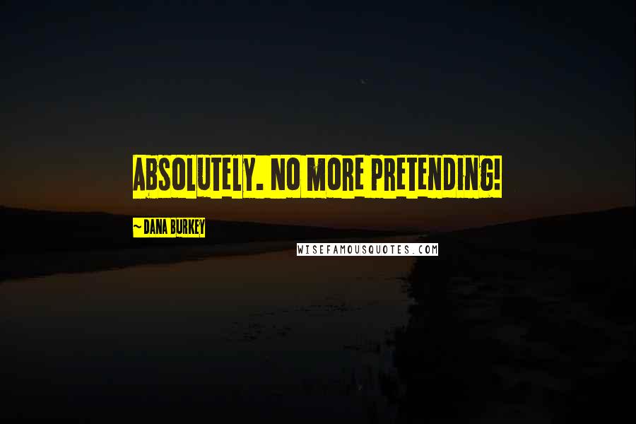 Dana Burkey Quotes: Absolutely. No more pretending!
