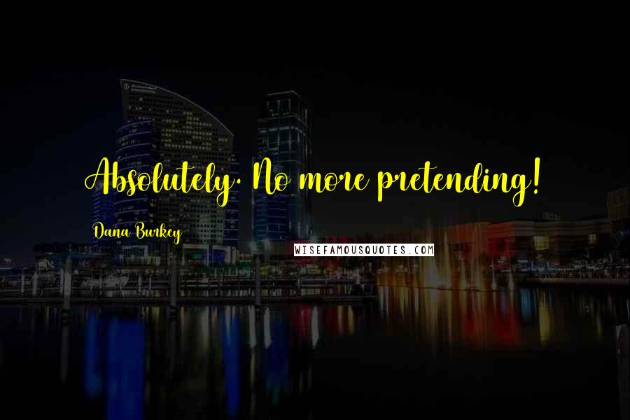 Dana Burkey Quotes: Absolutely. No more pretending!