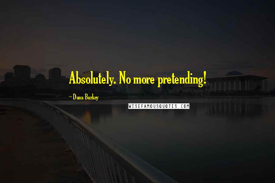 Dana Burkey Quotes: Absolutely. No more pretending!