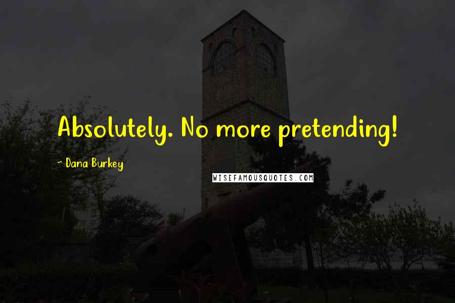 Dana Burkey Quotes: Absolutely. No more pretending!