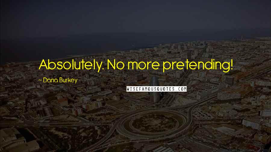 Dana Burkey Quotes: Absolutely. No more pretending!