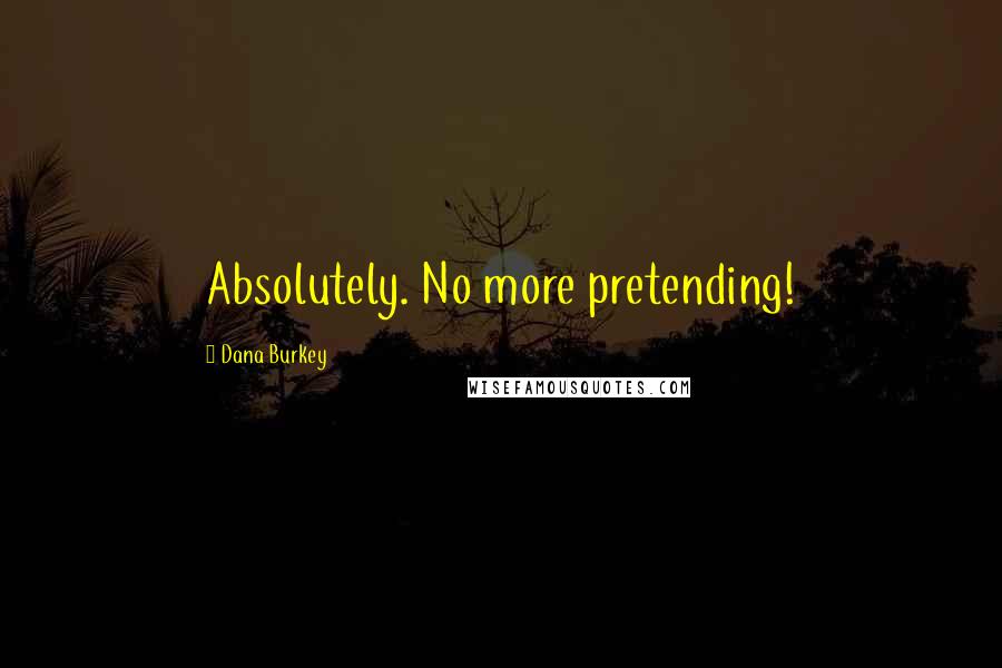 Dana Burkey Quotes: Absolutely. No more pretending!
