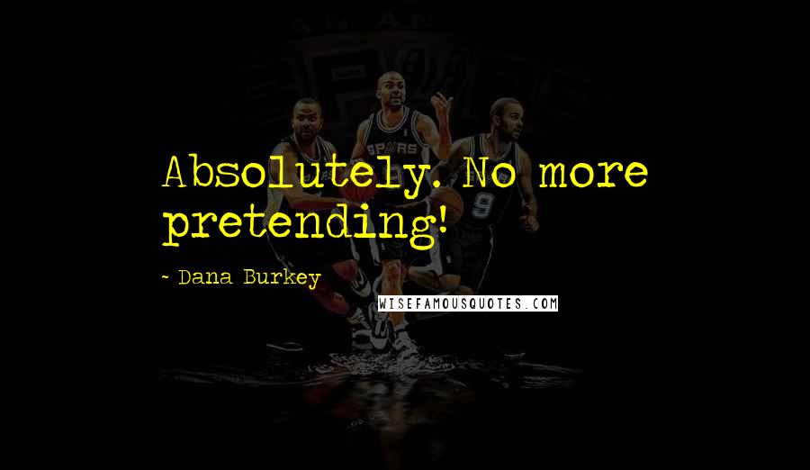 Dana Burkey Quotes: Absolutely. No more pretending!