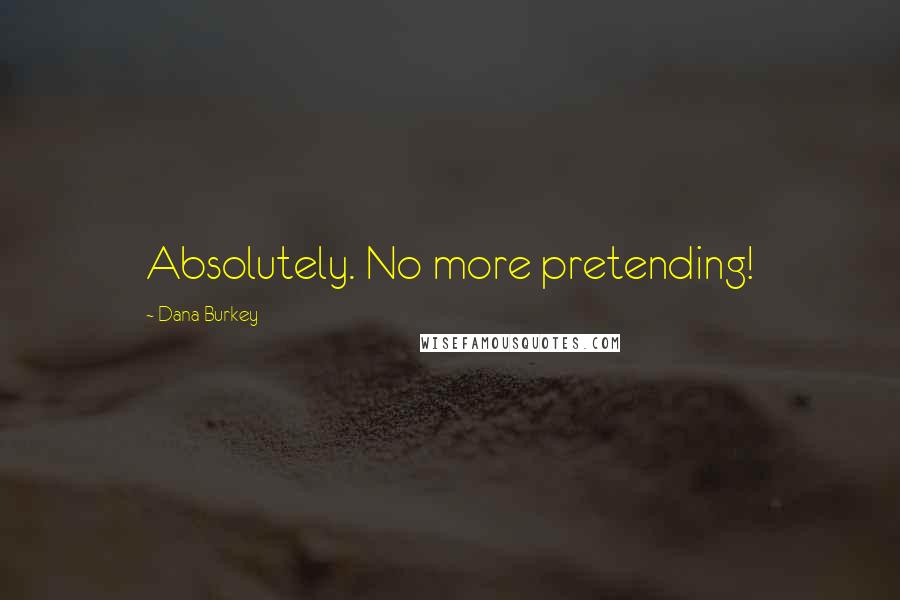 Dana Burkey Quotes: Absolutely. No more pretending!