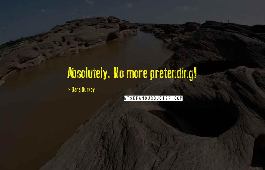 Dana Burkey Quotes: Absolutely. No more pretending!