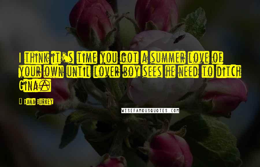 Dana Burkey Quotes: I think it's time you got a summer love of your own until lover boy sees he need to ditch Gina.