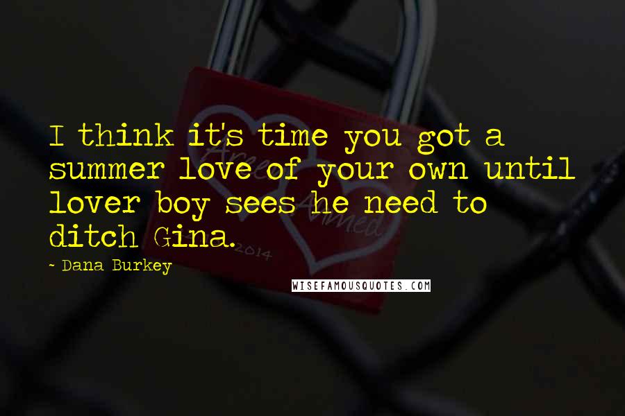 Dana Burkey Quotes: I think it's time you got a summer love of your own until lover boy sees he need to ditch Gina.