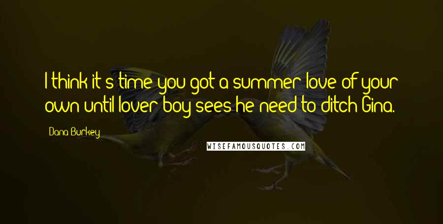 Dana Burkey Quotes: I think it's time you got a summer love of your own until lover boy sees he need to ditch Gina.