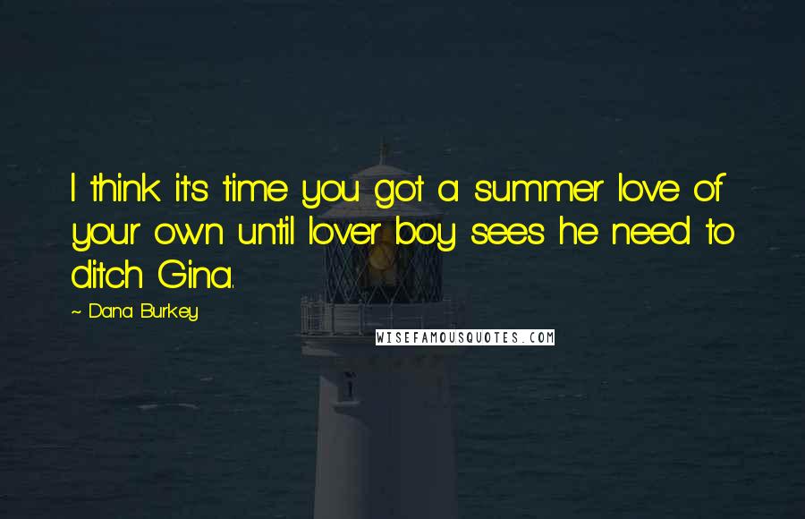 Dana Burkey Quotes: I think it's time you got a summer love of your own until lover boy sees he need to ditch Gina.