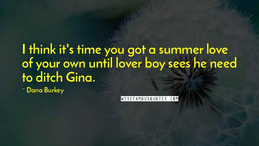 Dana Burkey Quotes: I think it's time you got a summer love of your own until lover boy sees he need to ditch Gina.