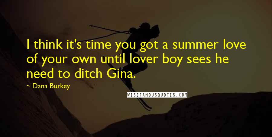 Dana Burkey Quotes: I think it's time you got a summer love of your own until lover boy sees he need to ditch Gina.