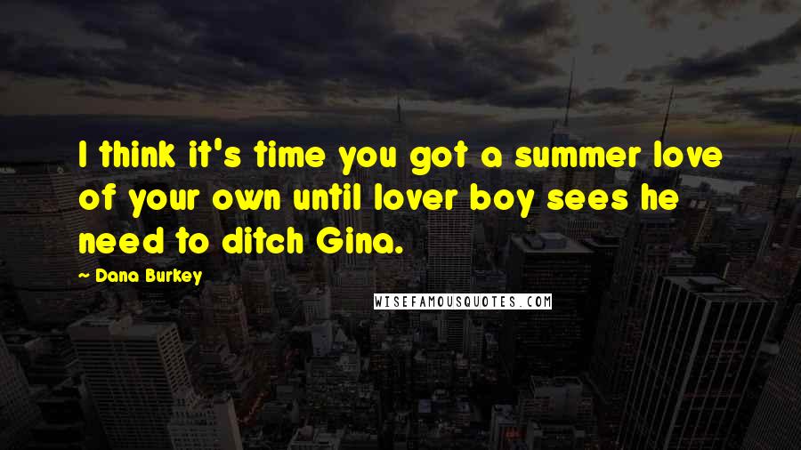 Dana Burkey Quotes: I think it's time you got a summer love of your own until lover boy sees he need to ditch Gina.