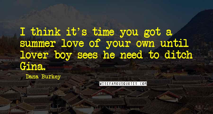 Dana Burkey Quotes: I think it's time you got a summer love of your own until lover boy sees he need to ditch Gina.