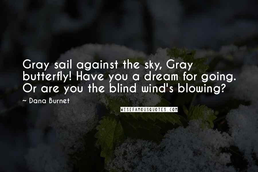 Dana Burnet Quotes: Gray sail against the sky, Gray butterfly! Have you a dream for going. Or are you the blind wind's blowing?