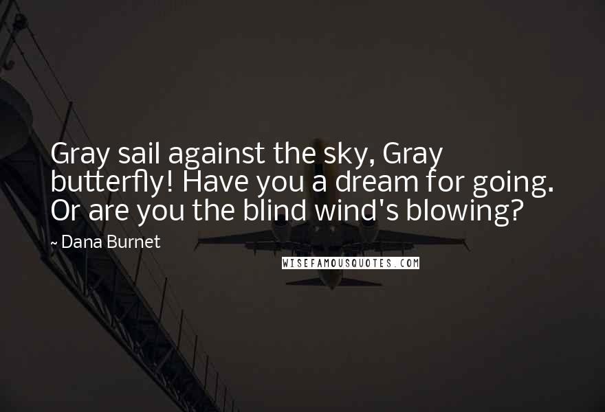Dana Burnet Quotes: Gray sail against the sky, Gray butterfly! Have you a dream for going. Or are you the blind wind's blowing?