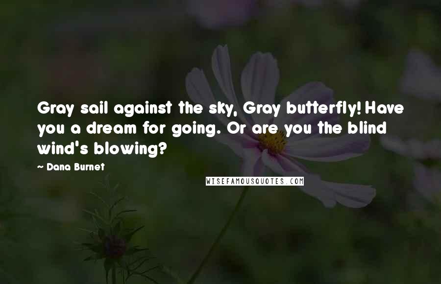 Dana Burnet Quotes: Gray sail against the sky, Gray butterfly! Have you a dream for going. Or are you the blind wind's blowing?