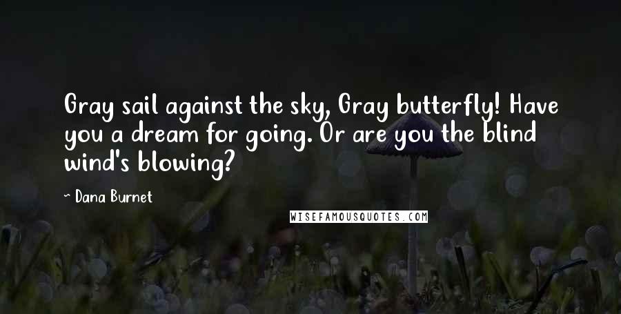 Dana Burnet Quotes: Gray sail against the sky, Gray butterfly! Have you a dream for going. Or are you the blind wind's blowing?