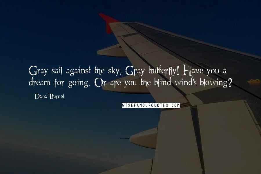 Dana Burnet Quotes: Gray sail against the sky, Gray butterfly! Have you a dream for going. Or are you the blind wind's blowing?