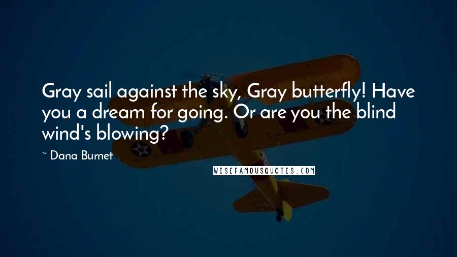Dana Burnet Quotes: Gray sail against the sky, Gray butterfly! Have you a dream for going. Or are you the blind wind's blowing?