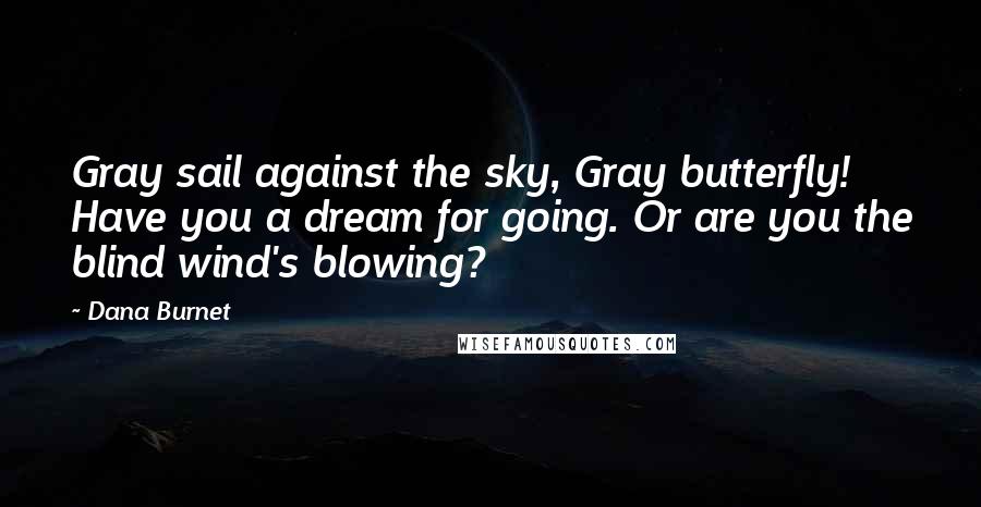 Dana Burnet Quotes: Gray sail against the sky, Gray butterfly! Have you a dream for going. Or are you the blind wind's blowing?