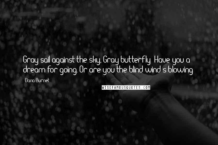 Dana Burnet Quotes: Gray sail against the sky, Gray butterfly! Have you a dream for going. Or are you the blind wind's blowing?