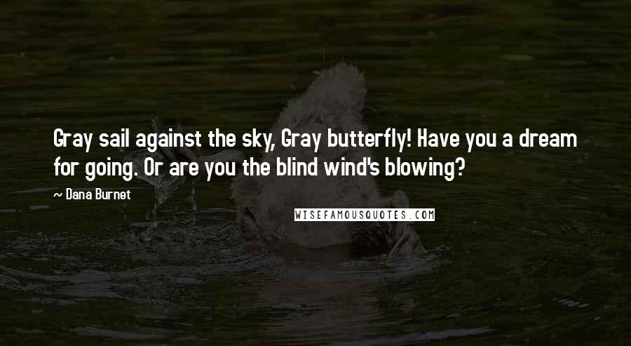 Dana Burnet Quotes: Gray sail against the sky, Gray butterfly! Have you a dream for going. Or are you the blind wind's blowing?