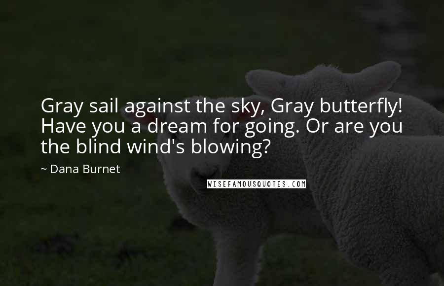 Dana Burnet Quotes: Gray sail against the sky, Gray butterfly! Have you a dream for going. Or are you the blind wind's blowing?