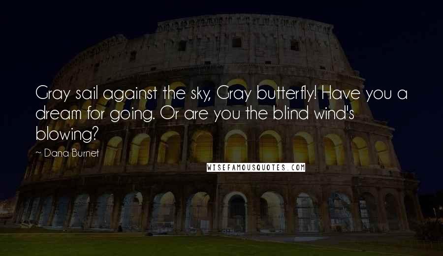 Dana Burnet Quotes: Gray sail against the sky, Gray butterfly! Have you a dream for going. Or are you the blind wind's blowing?