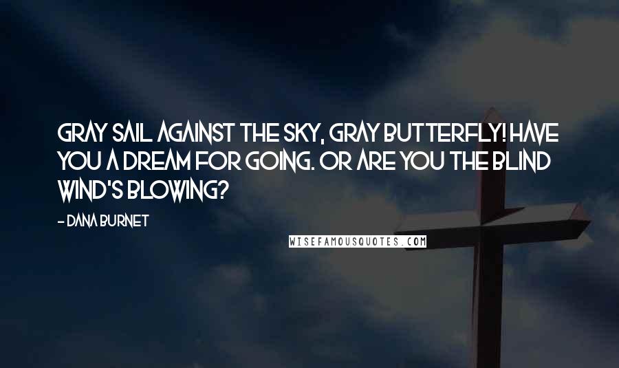 Dana Burnet Quotes: Gray sail against the sky, Gray butterfly! Have you a dream for going. Or are you the blind wind's blowing?