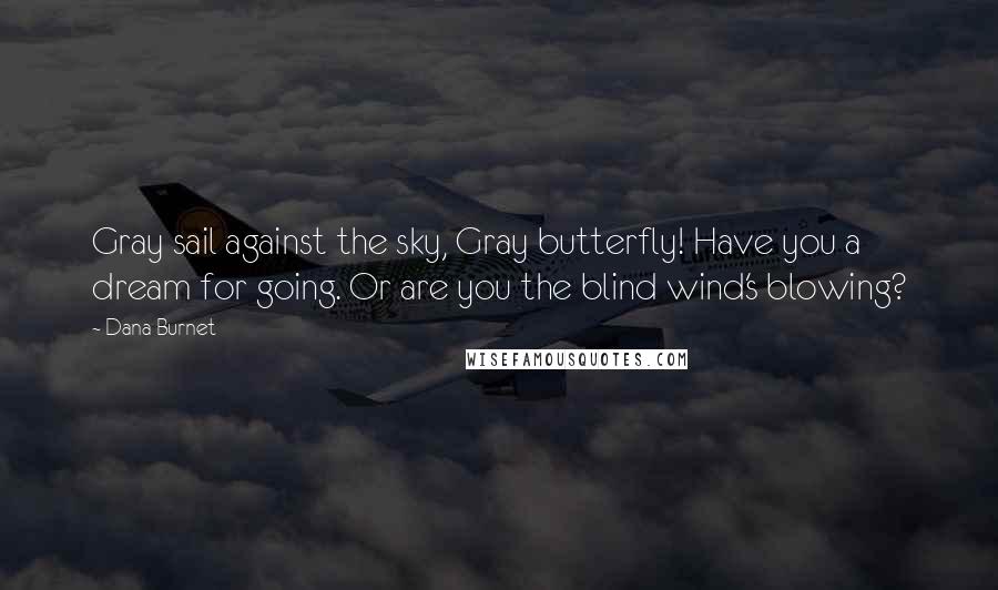 Dana Burnet Quotes: Gray sail against the sky, Gray butterfly! Have you a dream for going. Or are you the blind wind's blowing?