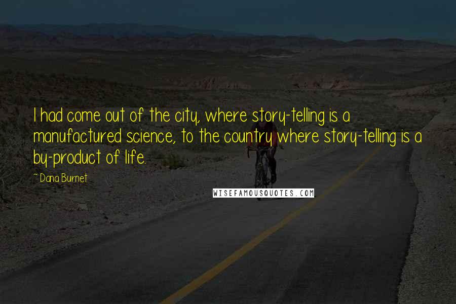 Dana Burnet Quotes: I had come out of the city, where story-telling is a manufactured science, to the country where story-telling is a by-product of life.