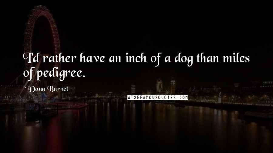 Dana Burnet Quotes: I'd rather have an inch of a dog than miles of pedigree.