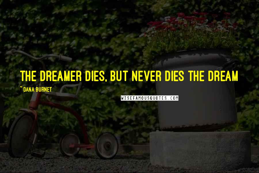 Dana Burnet Quotes: The dreamer dies, but never dies the dream