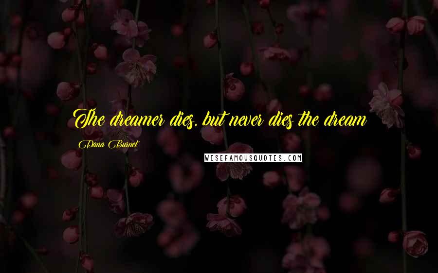 Dana Burnet Quotes: The dreamer dies, but never dies the dream