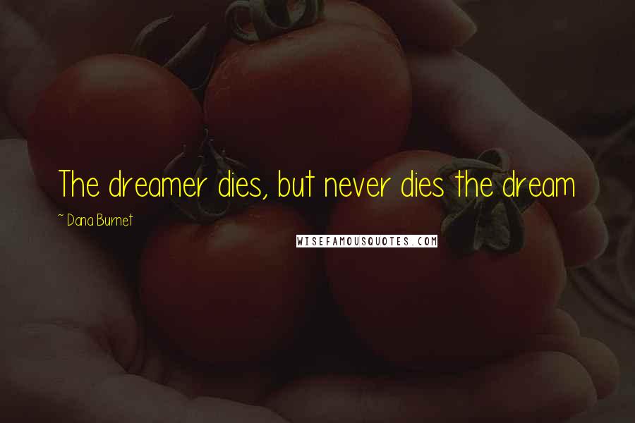 Dana Burnet Quotes: The dreamer dies, but never dies the dream
