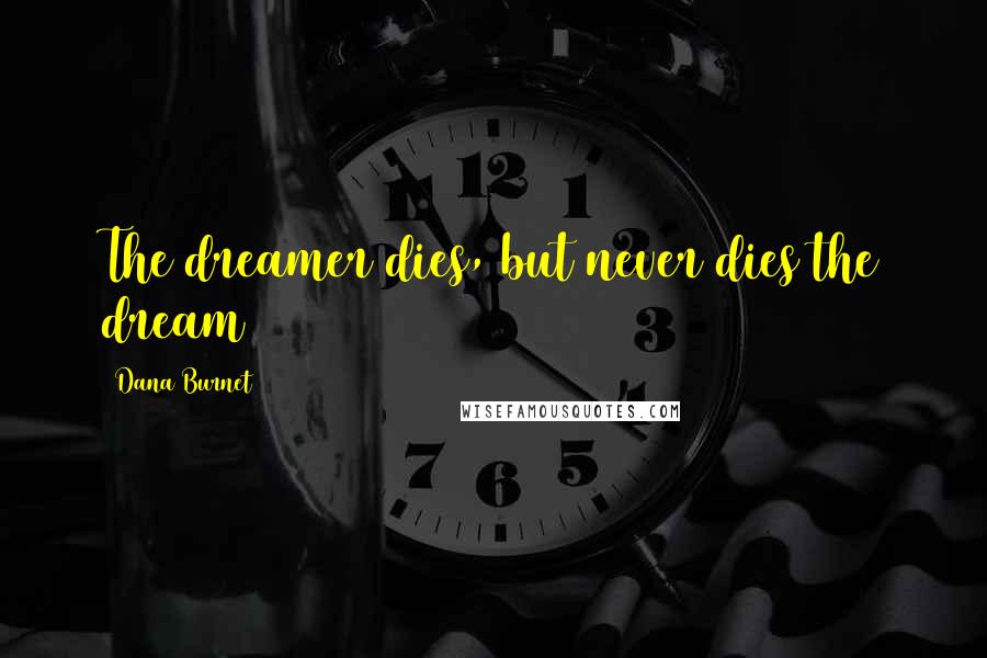 Dana Burnet Quotes: The dreamer dies, but never dies the dream