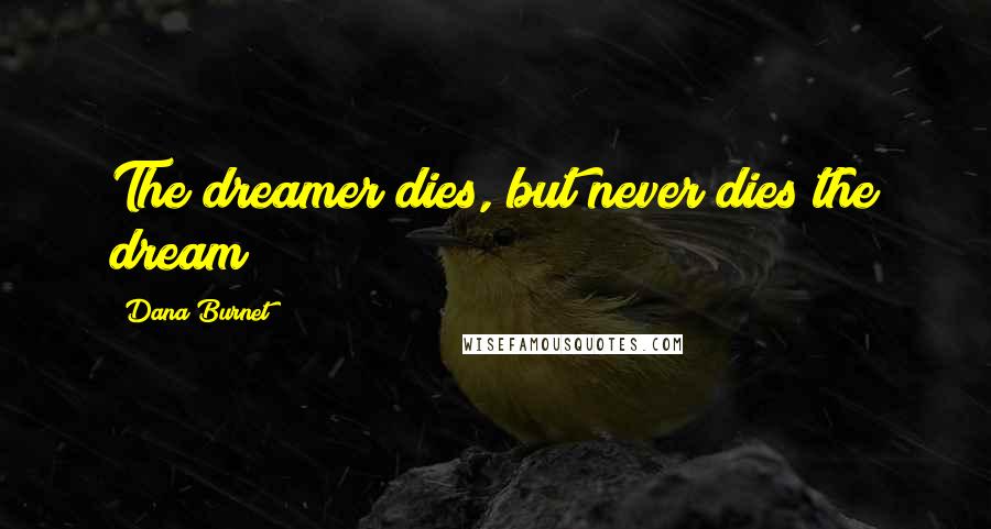 Dana Burnet Quotes: The dreamer dies, but never dies the dream