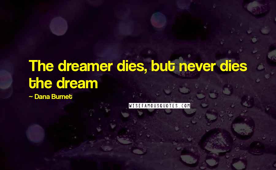 Dana Burnet Quotes: The dreamer dies, but never dies the dream